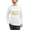 Am I On Test Long Sleeve Tee I